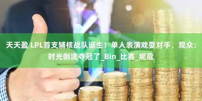 天天盈 LPL首支辅核战队诞生！单人表演戏耍对手，观众：时光倒流夺冠了_Bin_比赛_妮蔻