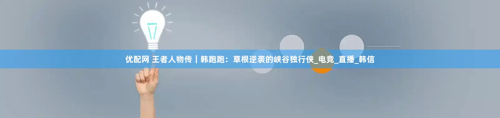 优配网 王者人物传｜韩跑跑：草根逆袭的峡谷独行侠_电竞_直播_韩信