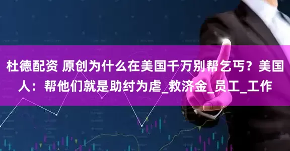 杜德配资 原创为什么在美国千万别帮乞丐？美国人：帮他们就是助纣为虐_救济金_员工_工作