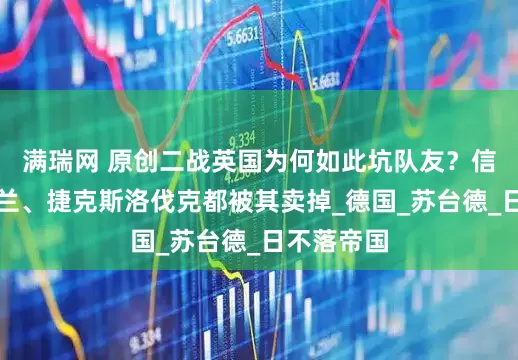 满瑞网 原创二战英国为何如此坑队友？信任它的波兰、捷克斯洛伐克都被其卖掉_德国_苏台德_日不落帝国