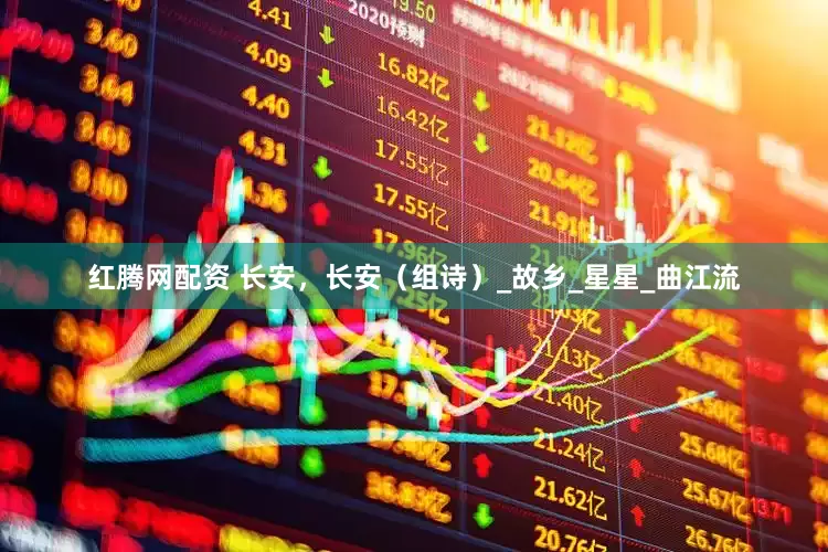 红腾网配资 长安，长安（组诗）_故乡_星星_曲江流