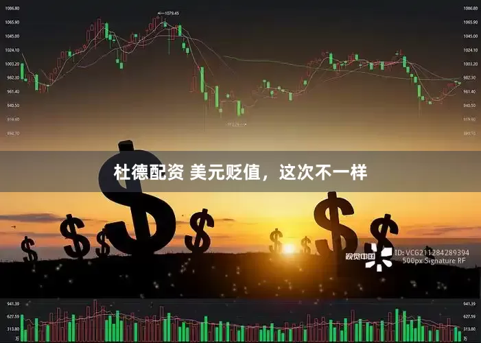 杜德配资 美元贬值，这次不一样