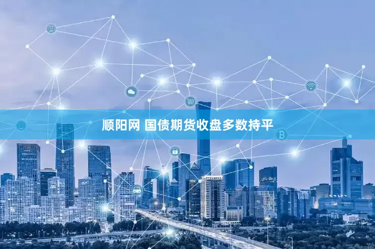顺阳网 国债期货收盘多数持平