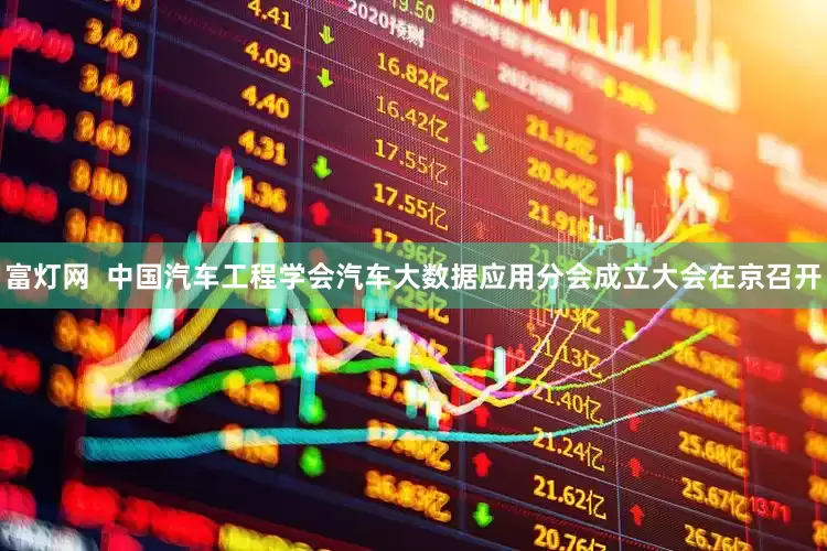 富灯网  中国汽车工程学会汽车大数据应用分会成立大会在京召开