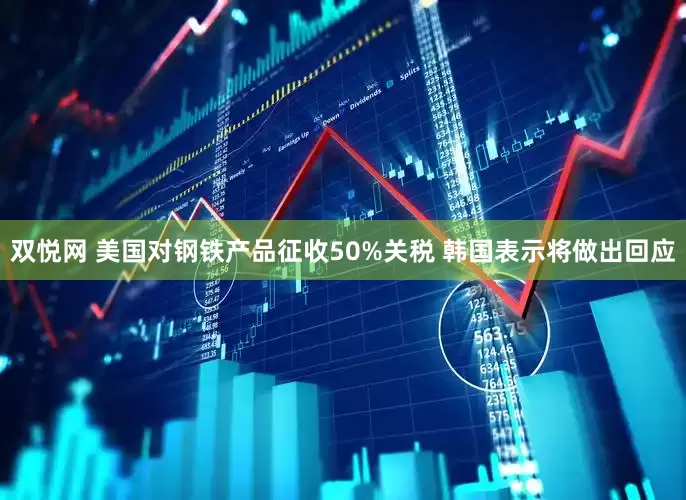 双悦网 美国对钢铁产品征收50%关税 韩国表示将做出回应