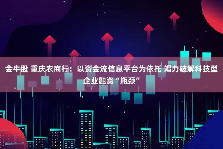 金牛股 重庆农商行：以资金流信息平台为依托 竭力破解科技型企业融资“瓶颈”