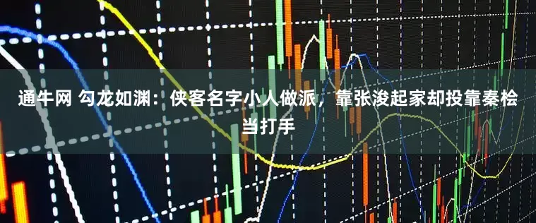 通牛网 勾龙如渊：侠客名字小人做派，靠张浚起家却投靠秦桧当打手