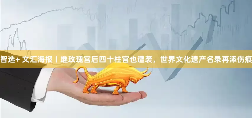 智选+ 文汇海报丨继玫瑰宫后四十柱宫也遭袭，世界文化遗产名录再添伤痕