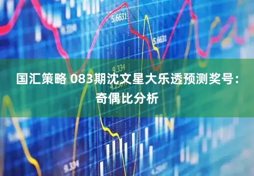 国汇策略 083期沈文星大乐透预测奖号：奇偶比分析