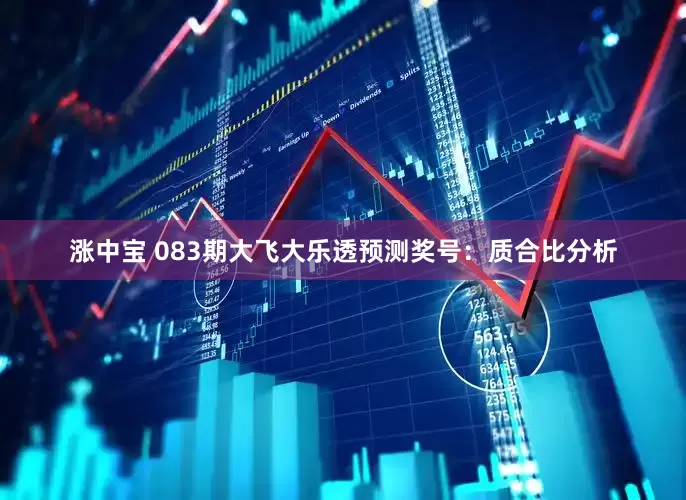 涨中宝 083期大飞大乐透预测奖号：质合比分析
